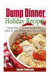 Dump Dinner Holiday Recipes: Dump Dinner Christmas Recipes for a Quick and Easy Meal Start to Finish