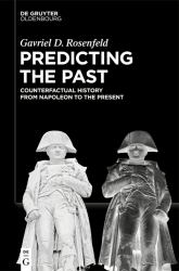 Predicting the Past [Vol. II] : Counterfactual History from Napoleon to the Present