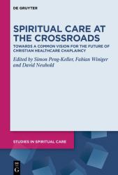 Spiritual Care at the Crossroads : Towards a Common Vision for the Future of Christian Healthcare Chaplaincy