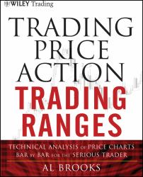 Trading Price Action Trading Ranges : Technical Analysis of Price Charts Bar by Bar for the Serious Trader