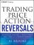 Trading Price Action Reversals : Technical Analysis of Price Charts Bar by Bar for the Serious Trader