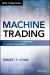 Machine Trading : Deploying Computer Algorithms to Conquer the Markets