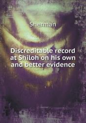 Discreditable Record at Shiloh on His Own and Better Evidence