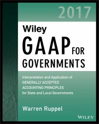 Wiley GAAP for Governments 2017 : Interpretation and Application of Generally Accepted Accounting Principles for State and Local Governments