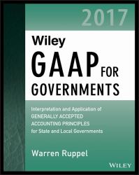 Wiley GAAP for Governments 2017 : Interpretation and Application of Generally Accepted Accounting Principles for State and Local Governments