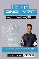 How to Analyze People : The Shortest Way to Learn the Latest Techniques of Facial Profiling, Behavioral Science, Body Language Analysis, and Personality Types for Your Immediate Personal Success