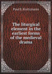 The Liturgical Element in the Earliest Forms of the Medieval Drama