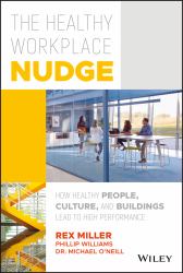 The Healthy Workplace Nudge : How Healthy People, Culture, and Buildings Lead to High Performance