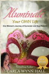 Illuminate Your OWN Life : One Woman's Journey of Surrender and Soul Rebirth