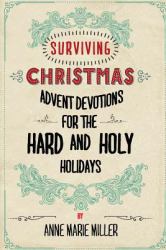Surviving Christmas : Advent Devotions for the Hard and Holy Holidays