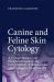 Canine and Feline Skin Cytology : A Comprehensive and Illustrated Guide to the Interpretation of Skin Lesions Via Cytological Examination