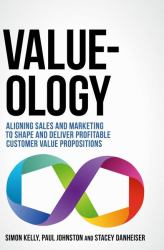 Value-Ology : Aligning Sales and Marketing to Shape and Deliver Profitable Customer Value Propositions