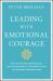 Leading with Emotional Courage : How to Have Hard Conversations, Create Accountability, and Inspire Action on Your Most Important Work