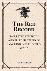 The Red Record: Tabulated Statistics and Alleged Causes of Lynching in the United States