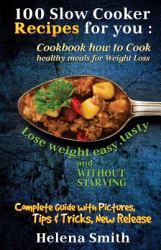 100 Slow Cooker Recipes for You : Cookbook How to Cook Healthy Meals for Weight Loss: Complete Guide with Pictures, Tips and Tricks, New Release (Lose Weight Easy, Tasty and Without Starving)