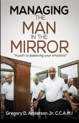 Managing the Man in the Mirror : A Path to Balancing Your Emotions