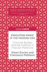 Executing Magic in the Modern Era : Criminal Bodies and the Gallows in Popular Medicine