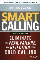 Smart Calling : Eliminate the Fear, Failure, and Rejection from Cold Calling