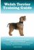Welsh Terrier Training Guide Welsh Terrier Training Book Includes: Welsh Terrier Socializing, Housetraining, Obedience Training, Behavioral Training, Cues and Commands and More