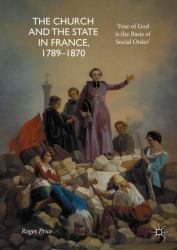 The Church and the State in France, 1789-1870 : 'Fear of God Is the Basis of Social Order'