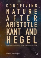 Conceiving Nature after Aristotle, Kant, and Hegel : The Philosopher's Guide to the Universe