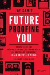 Future-Proofing You : Twelve Truths for Creating Opportunity, Maximizing Wealth, and Controlling Your Destiny in an Uncertain World