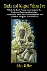 Blacks and Religion Volume Two : What Did Black People Contribute to the Origin and Evolution of Judaism, Christianity, Islam, the Indian Religions, and the New Religious Movements?