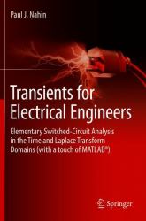 Transients for Electrical Engineers : Elementary Switched-Circuit Analysis in the Time and Laplace Transform Domains (with a Touch of MATLAB®)