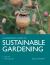 A Gardeners Guide to Sustainable Gardening : The New Way to Garden