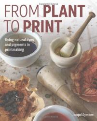 From Plant to Print : Using Natural Dyes and Pigments in Printmaking