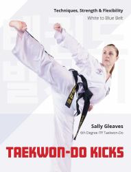 Taekwon-Do Kicks : Techniques, Strength, and Flexibility. White to Blue Belt