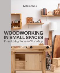 Woodworking in Small Spaces : From Living Room to Workshop