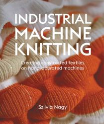 Industrial Machine Knitting : Creating Constructed Textiles on Hand-Operated Machines