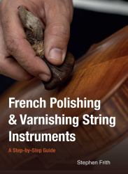 French Polishing and Varnishing String Instruments : A Step-By-Step Guide