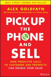 Pick up the Phone and Sell : How Proactive Calls to Customers and Prospects Can Double Your Sales