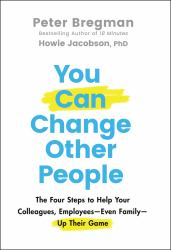 You Can Change Other People : The Four Steps to Help Your Colleagues, Employees--Even Family--Up Their Game