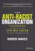 The Anti-Racist Organization : Dismantling Systemic Racism in the Workplace The Anti-Racist Organization : Dismantling Systemic Racism in the Workplace