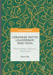 Lebanese Shi'ite Leadership, 1920-1970s : Personalities, Alliances, and Feuds