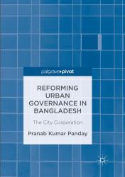 Reforming Urban Governance in Bangladesh : The City Corporation