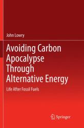 Avoiding Carbon Apocalypse Through Alternative Energy : Life after Fossil Fuels
