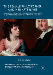 The Female Philosopher and Her Afterlives : Mary Wollstonecraft, the British Novel, and the Transformations of Feminism, 1796-1811