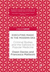 Executing Magic in the Modern Era : Criminal Bodies and the Gallows in Popular Medicine