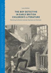The Boy Detective in Early British Children's Literature : Patrolling the Borders Between Boyhood and Manhood