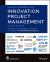 Innovation Project Management : Methods, Case Studies, and Tools for Managing Innovation Projects