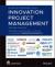 Innovation Project Management : Methods, Case Studies, and Tools for Managing Innovation Projects