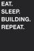 Eat Sleep Building Repeat Eat Sleep Building Repeat