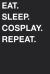 Eat Sleep Cosplay Repeat Eat Sleep Cosplay Repeat
