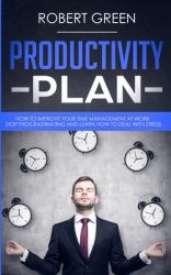 Productivity Plan : How to Improve Your Time Management at Work. Stop Procrastinating and Learn How to Deal with Stress