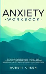 Anxiety Workbook : How Cognitive Behavioral Therapy (Cbt) Can Help You Overcome Panic Attacks, Phobias and Social Axiety. Regain Your Emotional Control
