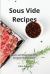Sous Vide Recipes : Quick and Easy Sous Vide Recipes for Everyone!